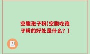 空腹孢子粉(空腹吃孢子粉的好处是什么？)