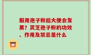 服用孢子粉后大便会发黑？灵芝孢子粉的功效、作用及禁忌是什么
