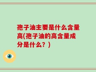 孢子油主要是什么含量高(孢子油的高含量成分是什么？)