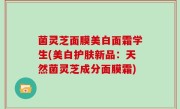 菌灵芝面膜美白面霜学生(美白护肤新品：天然菌灵芝成分面膜霜)