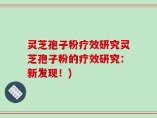 灵芝孢子粉疗效研究灵芝孢子粉的疗效研究：新发现！)