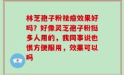 林芝孢子粉祛痘效果好吗？好像灵芝孢子粉挺多人用的，我同事说也很方便服用，效果可以吗