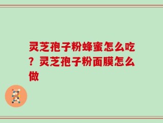 灵芝孢子粉蜂蜜怎么吃？灵芝孢子粉面膜怎么做