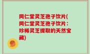 同仁堂灵芝孢子饮片(同仁堂灵芝孢子饮片：珍稀灵芝提取的天然宝藏)