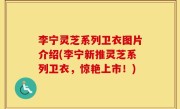李宁灵芝系列卫衣图片介绍(李宁新推灵芝系列卫衣，惊艳上市！)