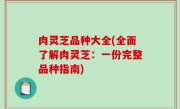 肉灵芝品种大全(全面了解肉灵芝：一份完整品种指南)