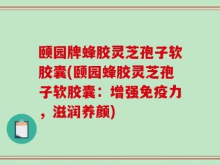 颐园牌蜂胶灵芝孢子软胶囊(颐园蜂胶灵芝孢子软胶囊：增强免疫力，滋润养颜)