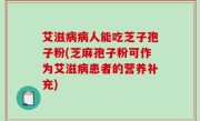 艾滋病病人能吃芝子孢子粉(芝麻孢子粉可作为艾滋病患者的营养补充)