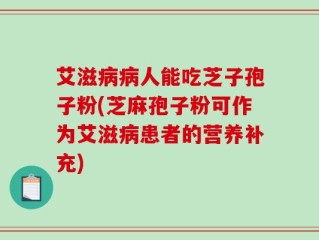 艾滋病病人能吃芝子孢子粉(芝麻孢子粉可作为艾滋病患者的营养补充)