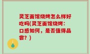 灵芝面馆烧烤怎么样好吃吗(灵芝面馆烧烤：口感如何，是否值得品尝？)
