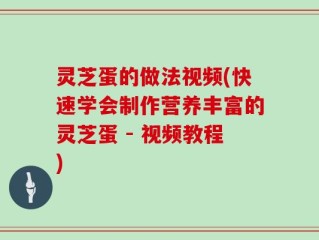 灵芝蛋的做法视频(快速学会制作营养丰富的灵芝蛋 - 视频教程)