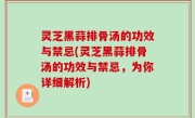 灵芝黑蒜排骨汤的功效与禁忌(灵芝黑蒜排骨汤的功效与禁忌，为你详细解析)