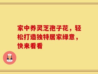 家中养灵芝孢子花，轻松打造独特居家绿意，快来看看