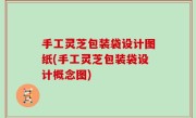 手工灵芝包装袋设计图纸(手工灵芝包装袋设计概念图)