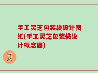 手工灵芝包装袋设计图纸(手工灵芝包装袋设计概念图)