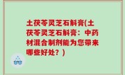 土茯苓灵芝石斛膏(土茯苓灵芝石斛膏：中药材混合制剂能为您带来哪些好处？)