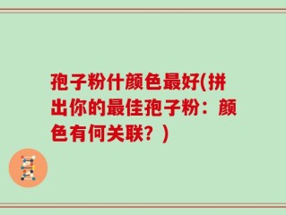 孢子粉什颜色最好(拼出你的最佳孢子粉：颜色有何关联？)