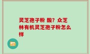 灵芝孢子粉 酸？众芝林有机灵芝孢子粉怎么样