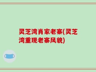 灵芝湾肖家老寨(灵芝湾重现老寨风貌)