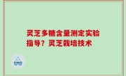 灵芝多糖含量测定实验指导？灵芝栽培技术