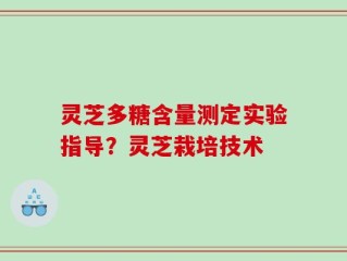 灵芝多糖含量测定实验指导？灵芝栽培技术