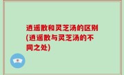 逍遥散和灵芝汤的区别(逍遥散与灵芝汤的不同之处)