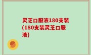 灵芝口服液180支装(180支装灵芝口服液)