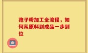 孢子粉加工全流程，如何从原料到成品一步到位