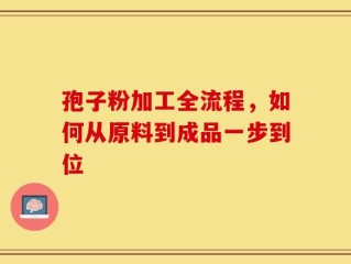 孢子粉加工全流程，如何从原料到成品一步到位