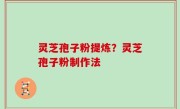 灵芝孢子粉提炼？灵芝孢子粉制作法