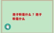 孢子粉是什么 ？孢子粉是什么