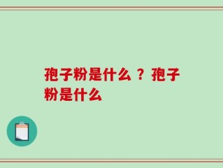 孢子粉是什么 ？孢子粉是什么