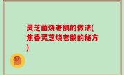 灵芝菌烧老鹅的做法(焦香灵芝烧老鹅的秘方)