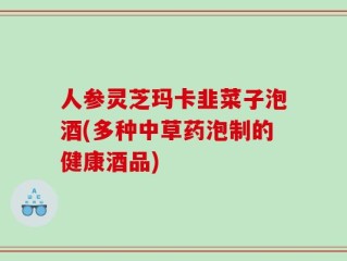 人参灵芝玛卡韭菜子泡酒(多种中草药泡制的健康酒品)
