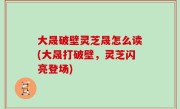 大晟破壁灵芝晟怎么读(大晟打破壁，灵芝闪亮登场)