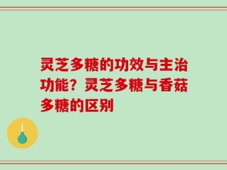 灵芝多糖的功效与主治功能？灵芝多糖与香菇多糖的区别