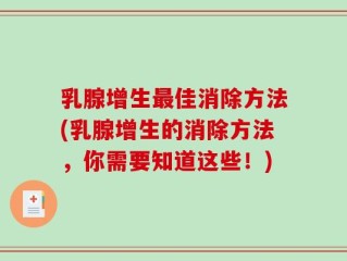 乳腺增生最佳消除方法(乳腺增生的消除方法，你需要知道这些！)