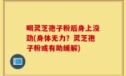 喝灵芝孢子粉后身上没劲(身体无力？灵芝孢子粉或有助缓解)