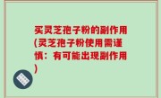 买灵芝孢子粉的副作用(灵芝孢子粉使用需谨慎：有可能出现副作用)