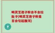 喝灵芝孢子粉会不会拉肚子(喝灵芝孢子粉是否会引起腹泻)