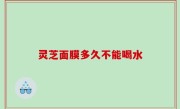 灵芝面膜多久不能喝水