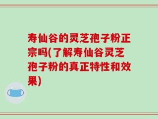 寿仙谷的灵芝孢子粉正宗吗(了解寿仙谷灵芝孢子粉的真正特性和效果)