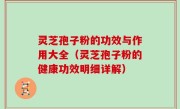 灵芝孢子粉的功效与作用大全（灵芝孢子粉的健康功效明细详解）