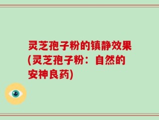 灵芝孢子粉的镇静效果(灵芝孢子粉：自然的安神良药)