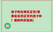 孢子粉在哪买正宗(哪里能买到正宗的孢子粉？最新购买指南)