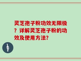 灵芝孢子粉功效无限极？详解灵芝孢子粉的功效及使用方法？