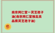 南京同仁堂一灵芝孢子油(南京同仁堂推出高品质灵芝孢子油)