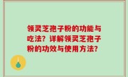 领灵芝孢子粉的功能与吃法？详解领灵芝孢子粉的功效与使用方法？
