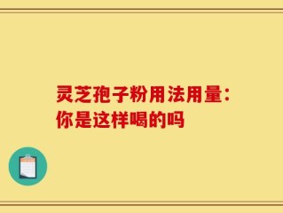 灵芝孢子粉用法用量：你是这样喝的吗