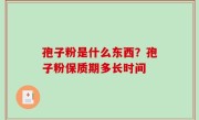 孢子粉是什么东西？孢子粉保质期多长时间